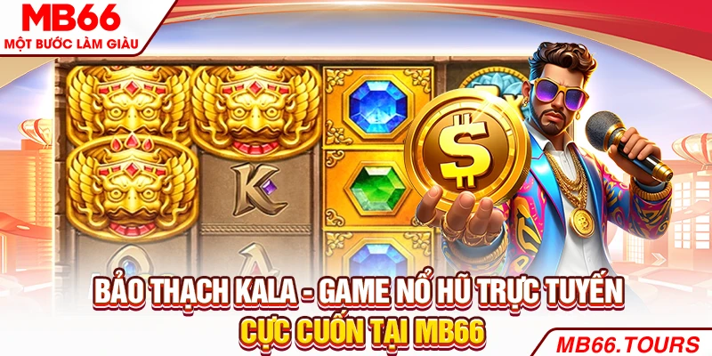 Bảo thạch Kala - Game nổ hũ trực tuyến cực cuốn