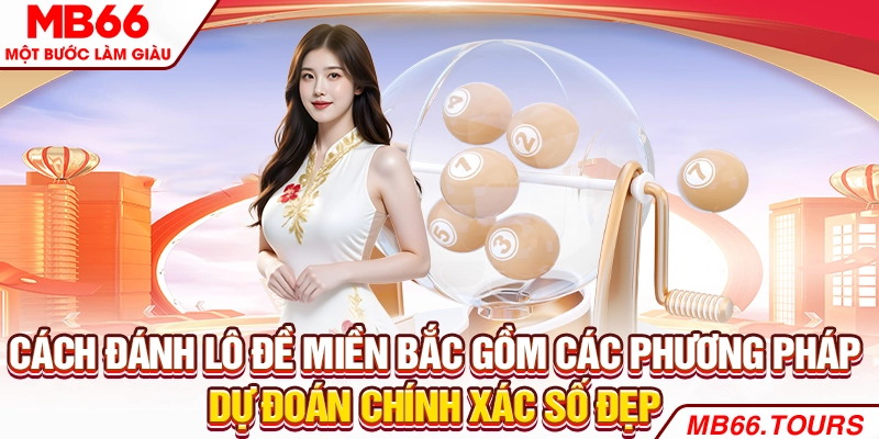 Cách đánh lô đề miền Bắc gồm các phương pháp dự đoán chính xác số đẹp