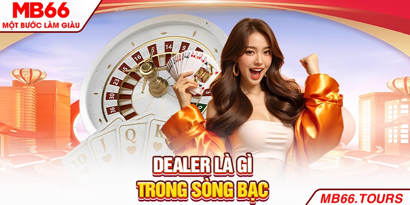 Dealer là gì trong sòng bạc
