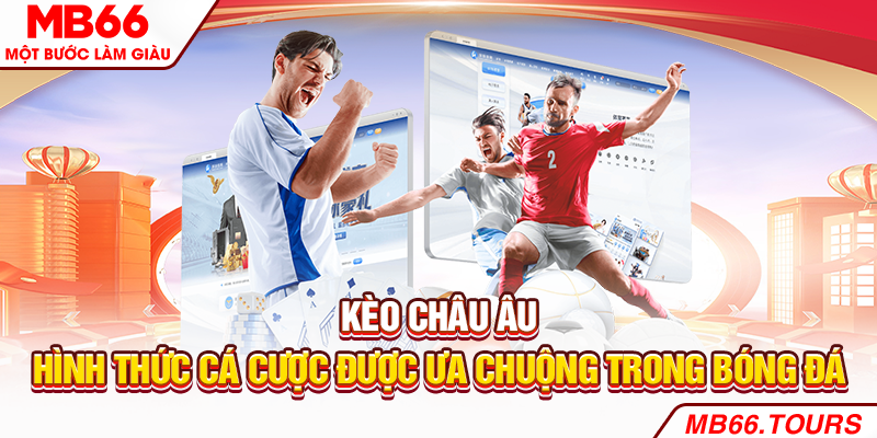 Kèo châu Âu – Hình thức cá cược được ưa chuộng trong bóng đá