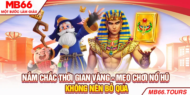 Nắm chắc thời gian vàng - Mẹo chơi nổ hũ không nên bỏ qua